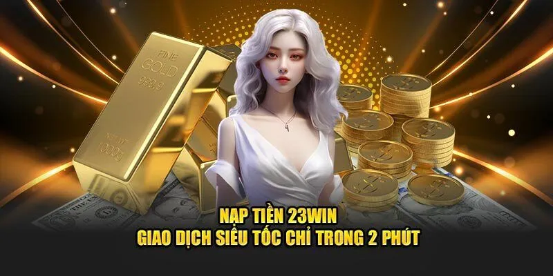 Cách nạp tiền 23Win chi tiết dễ hiểu