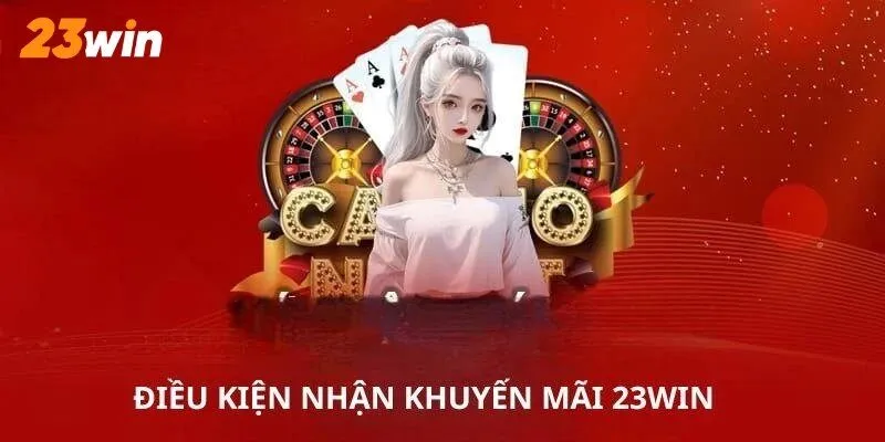 Điều kiện cần đáp ứng khi tham gia nhận khuyến mãi 23Win 